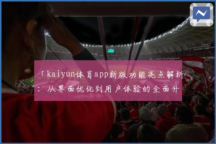 「kaiyun体育app新版功能亮点解析：从界面优化到用户体验的全面升级」