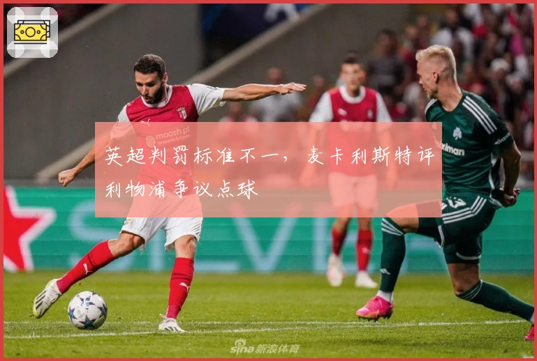 英超判罚标准不一，麦卡利斯特评利物浦争议点球