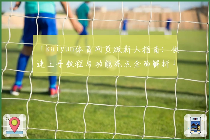 「kaiyun体育网页版新人指南：快速上手教程与功能亮点全面解析」
