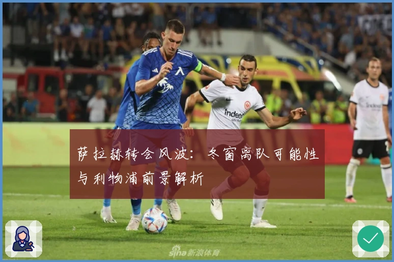 萨拉赫转会风波：冬窗离队可能性与利物浦前景解析