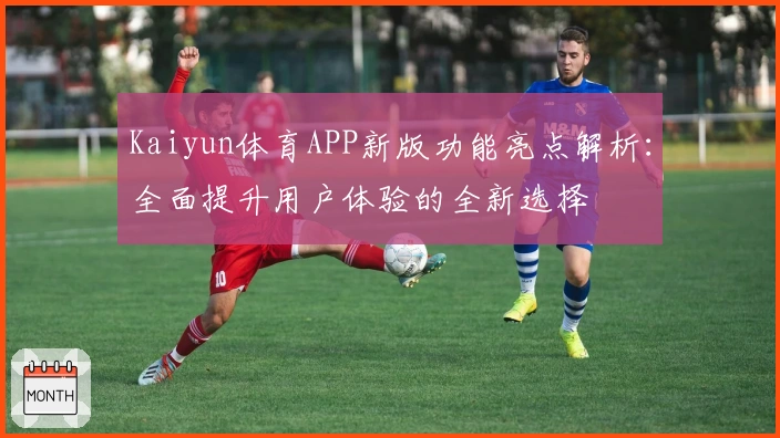 Kaiyun体育APP新版功能亮点解析：全面提升用户体验的全新选择