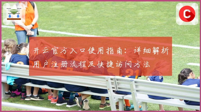 开云官方入口使用指南：详细解析用户注册流程及快捷访问方法