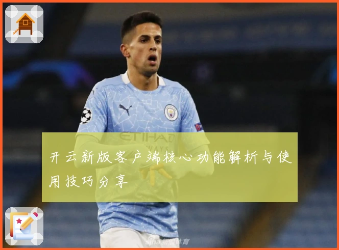 开云新版客户端核心功能解析与使用技巧分享