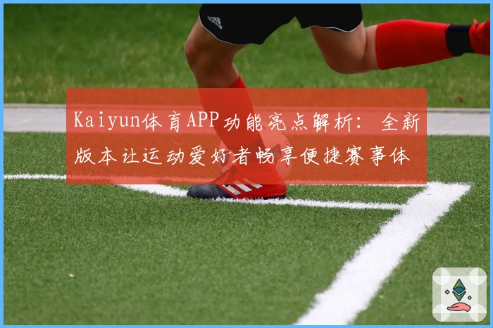 Kaiyun体育APP功能亮点解析：全新版本让运动爱好者畅享便捷赛事体验