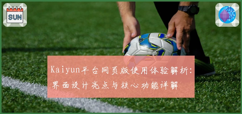 Kaiyun平台网页版使用体验解析：界面设计亮点与核心功能详解