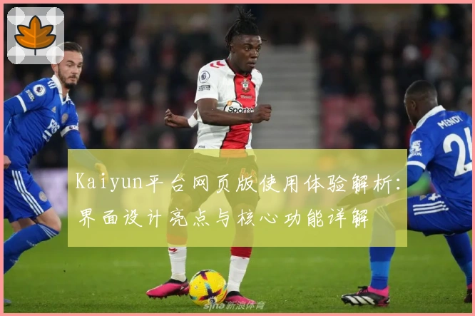 Kaiyun平台网页版使用体验解析：界面设计亮点与核心功能详解