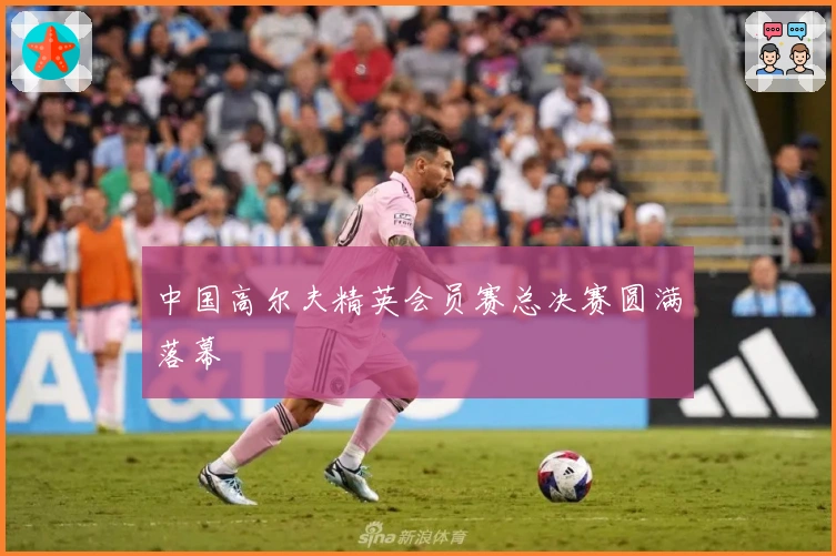 中国高尔夫精英会员赛总决赛圆满落幕