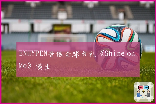 ENHYPEN音银全球典礼《Shine on Me》演出