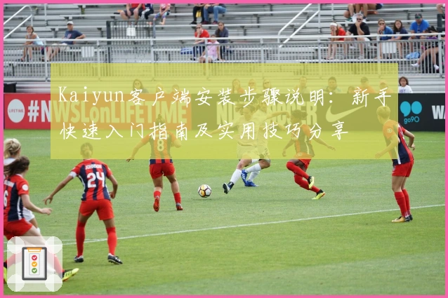 Kaiyun客户端安装步骤说明：新手快速入门指南及实用技巧分享