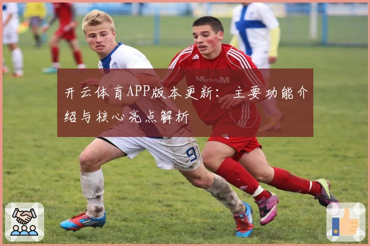 开云体育APP版本更新：主要功能介绍与核心亮点解析