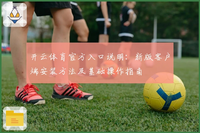 开云体育官方入口说明：新版客户端安装方法及基础操作指南