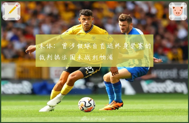 米体：曾涉假球自首逃终身禁赛的裁判执法国米战利物浦