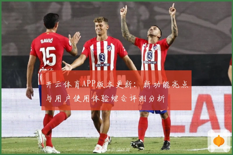 开云体育APP版本更新：新功能亮点与用户使用体验综合评测分析