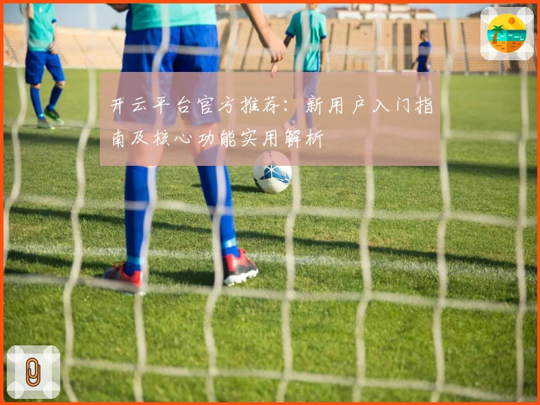 开云平台官方推荐：新用户入门指南及核心功能实用解析