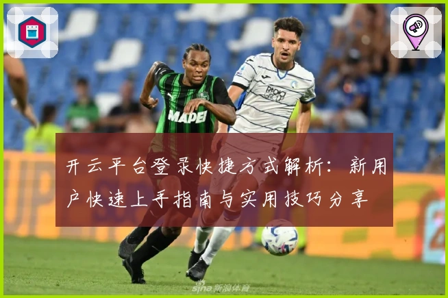 开云平台登录快捷方式解析：新用户快速上手指南与实用技巧分享