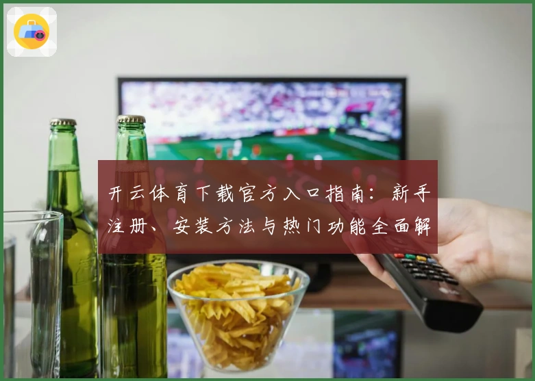 开云体育下载官方入口指南：新手注册、安装方法与热门功能全面解析
