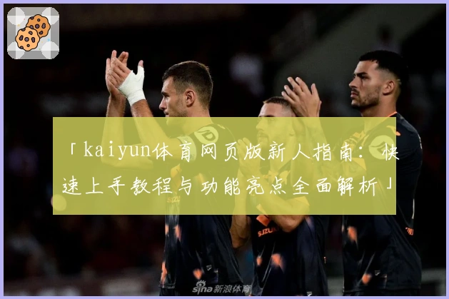 「kaiyun体育网页版新人指南：快速上手教程与功能亮点全面解析」