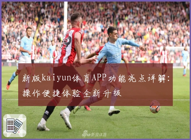 新版kaiyun体育APP功能亮点详解：操作便捷体验全新升级