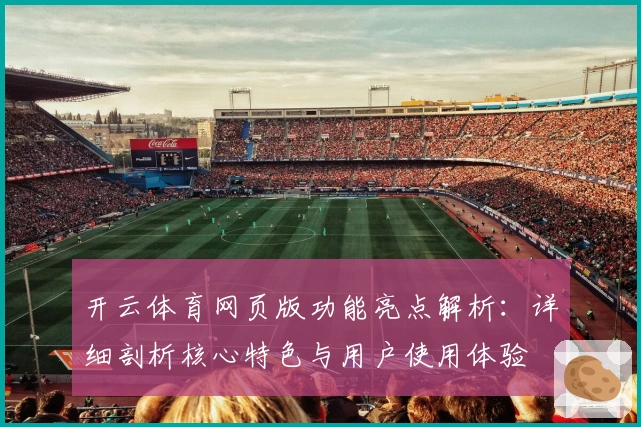 开云体育网页版功能亮点解析：详细剖析核心特色与用户使用体验