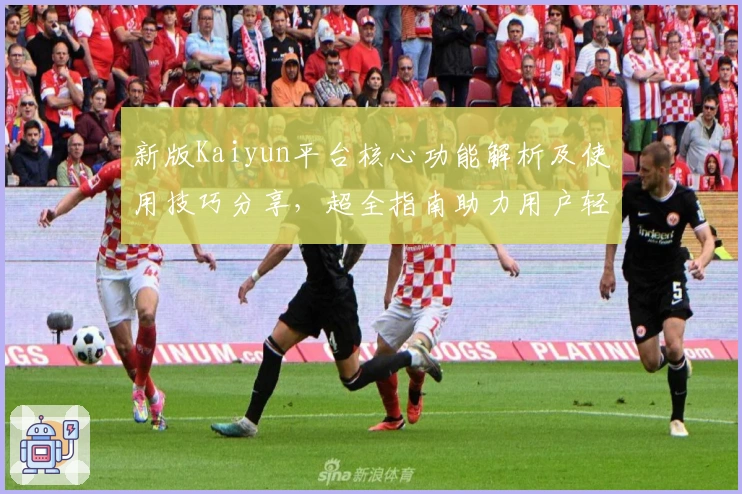 新版Kaiyun平台核心功能解析及使用技巧分享，超全指南助力用户轻松上手