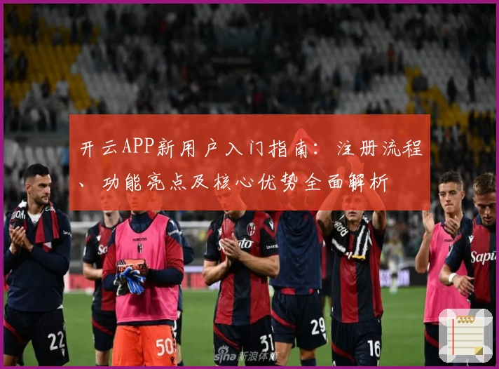 开云APP新用户入门指南：注册流程、功能亮点及核心优势全面解析
